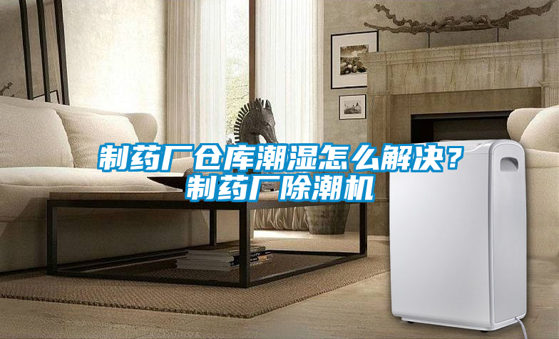 制藥廠倉庫潮濕怎么解決？制藥廠除潮機(jī)