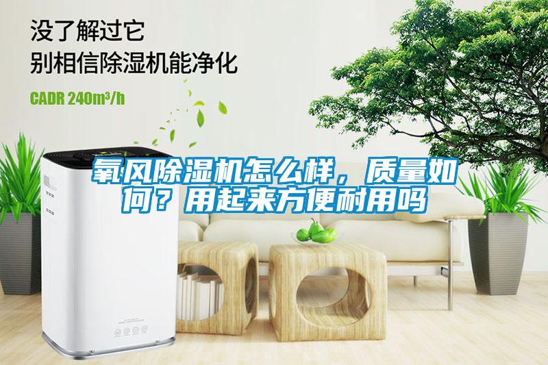 氧風(fēng)除濕機(jī)怎么樣，質(zhì)量如何？用起來(lái)方便耐用嗎