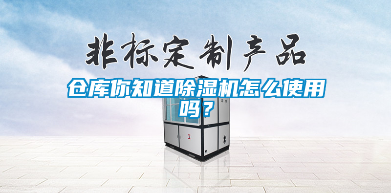 倉(cāng)庫(kù)你知道除濕機(jī)怎么使用嗎？