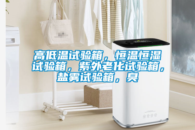 高低溫試驗(yàn)箱，恒溫恒濕試驗(yàn)箱，紫外老化試驗(yàn)箱，鹽霧試驗(yàn)箱，臭