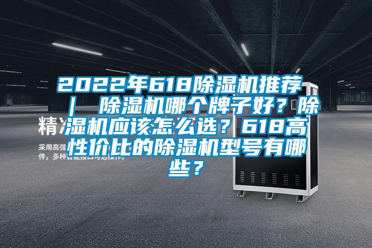2022年618除濕機(jī)推薦 ｜ 除濕機(jī)哪個(gè)牌子好？除濕機(jī)應(yīng)該怎么選？618高性價(jià)比的除濕機(jī)型號(hào)有哪些？
