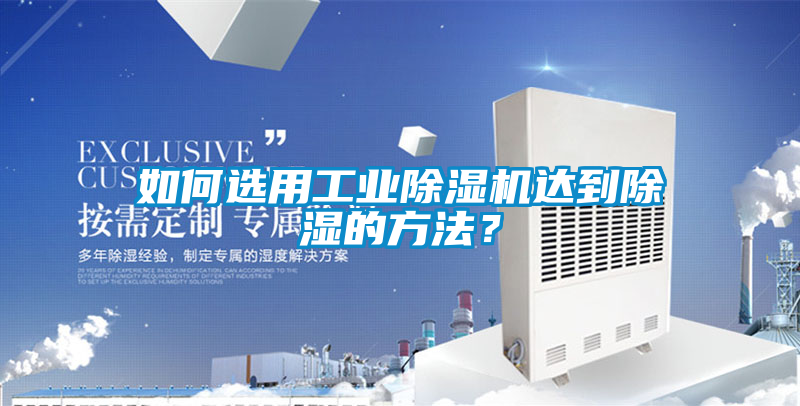 如何選用工業(yè)除濕機達(dá)到除濕的方法？