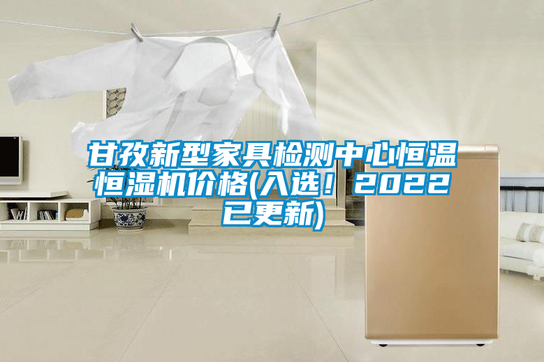甘孜新型家具檢測中心恒溫恒濕機價格(入選！2022已更新)