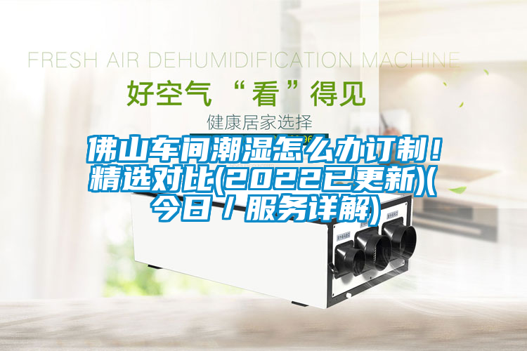 佛山車間潮濕怎么辦訂制！精選對(duì)比(2022已更新)(今日／服務(wù)詳解)