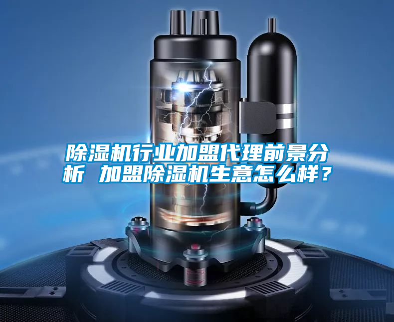除濕機行業加盟代理前景分析 加盟除濕機生意怎么樣？
