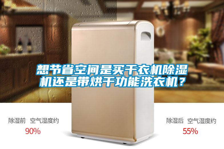 想節省空間是買干衣機除濕機還是帶烘干功能洗衣機？