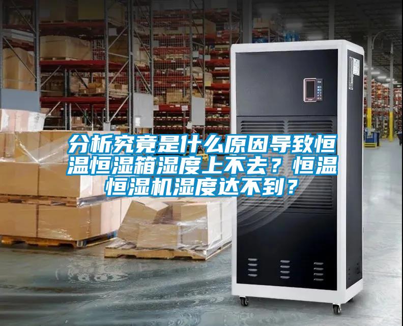 分析究竟是什么原因導致恒溫恒濕箱濕度上不去？恒溫恒濕機濕度達不到？