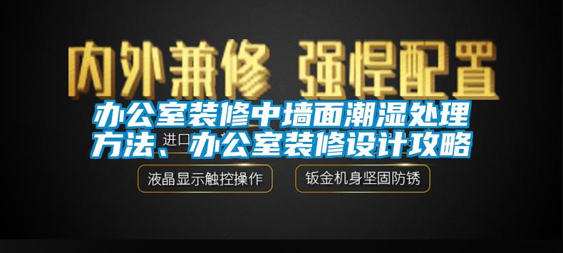 辦公室裝修中墻面潮濕處理方法、辦公室裝修設(shè)計攻略