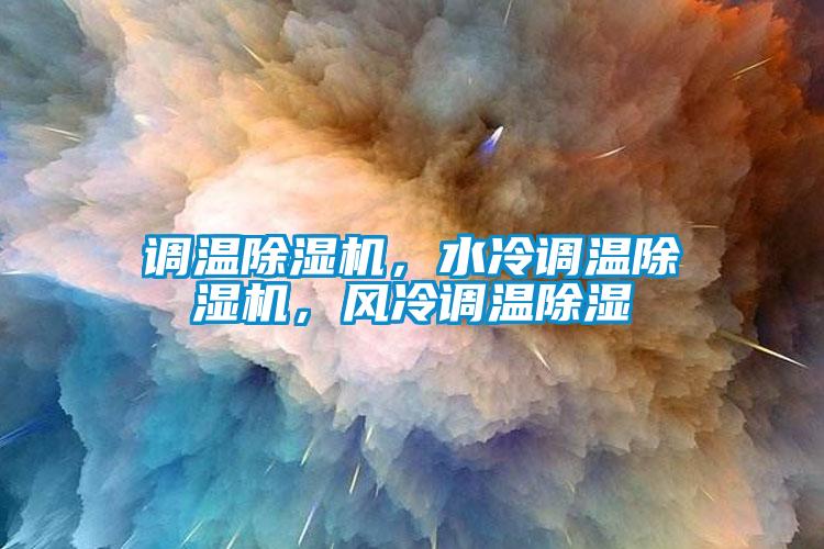 調(diào)溫除濕機(jī)，水冷調(diào)溫除濕機(jī)，風(fēng)冷調(diào)溫除濕