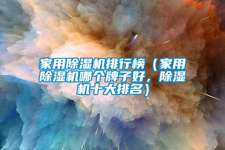 家用除濕機(jī)排行榜（家用除濕機(jī)哪個(gè)牌子好，除濕機(jī)十大排名）