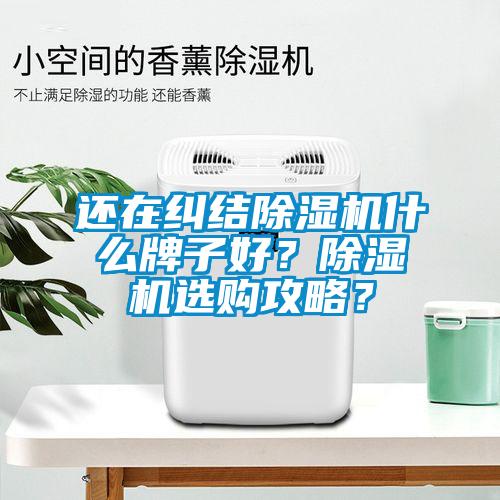 還在糾結(jié)除濕機(jī)什么牌子好？除濕機(jī)選購(gòu)攻略？