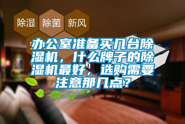 辦公室準(zhǔn)備買幾臺(tái)除濕機(jī)，什么牌子的除濕機(jī)最好，選購(gòu)需要注意那幾點(diǎn)？