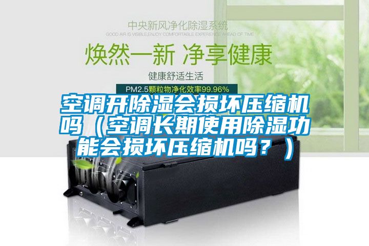 空調(diào)開除濕會(huì)損壞壓縮機(jī)嗎（空調(diào)長(zhǎng)期使用除濕功能會(huì)損壞壓縮機(jī)嗎？）
