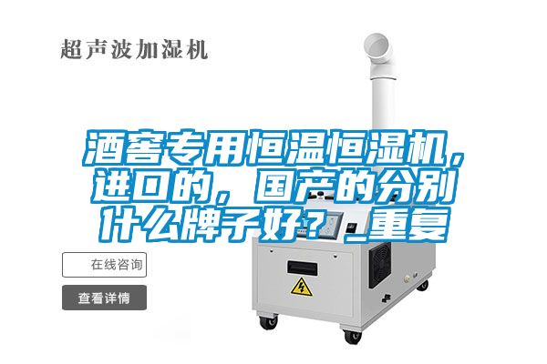 酒窖專用恒溫恒濕機(jī)，進(jìn)口的，國產(chǎn)的分別什么牌子好？_重復(fù)