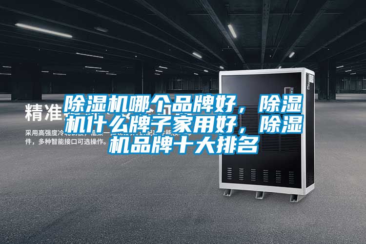 除濕機哪個品牌好，除濕機什么牌子家用好，除濕機品牌十大排名