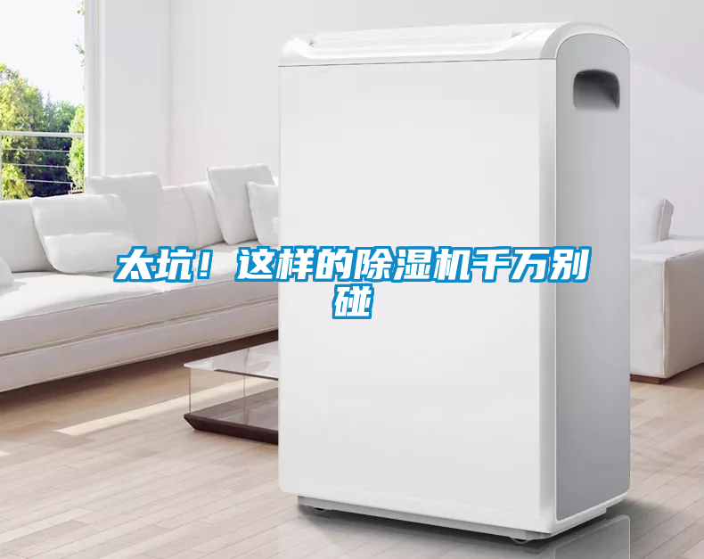 太坑！這樣的除濕機(jī)千萬(wàn)別碰