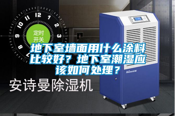 地下室墻面用什么涂料比較好？地下室潮濕應該如何處理？