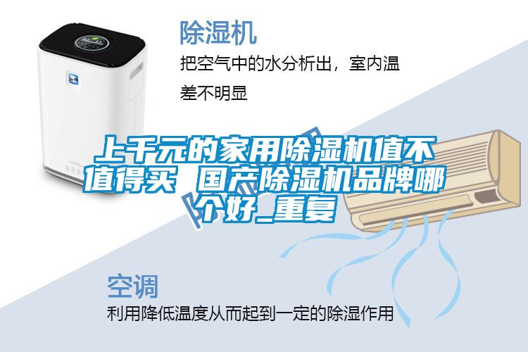 上千元的家用除濕機(jī)值不值得買 國產(chǎn)除濕機(jī)品牌哪個好_重復(fù)