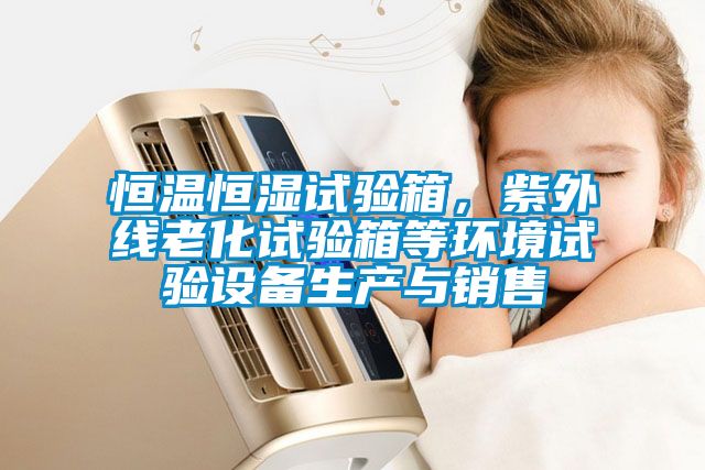 恒溫恒濕試驗(yàn)箱，紫外線(xiàn)老化試驗(yàn)箱等環(huán)境試驗(yàn)設(shè)備生產(chǎn)與銷(xiāo)售