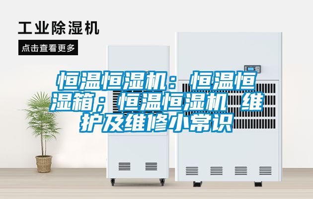 恒溫恒濕機(jī)：恒溫恒濕箱；恒溫恒濕機(jī) 維護(hù)及維修小常識(shí)