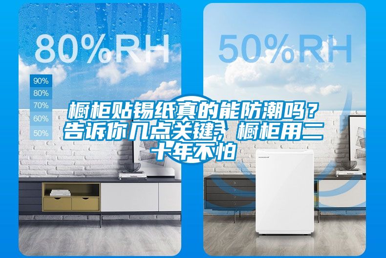 櫥柜貼錫紙真的能防潮嗎？告訴你幾點(diǎn)關(guān)鍵，櫥柜用二十年不怕