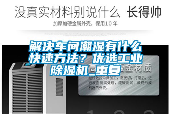 解決車間潮濕有什么快速方法？優選工業除濕機_重復