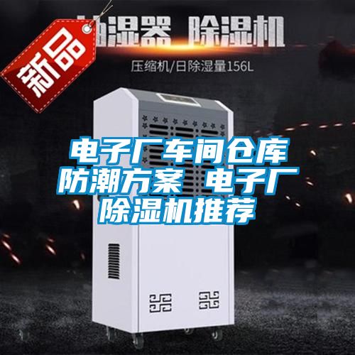 電子廠車(chē)間倉(cāng)庫(kù)防潮方案 電子廠除濕機(jī)推薦