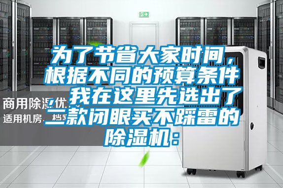 為了節(jié)省大家時(shí)間,根據(jù)不同的預(yù)算條件,我在這里先選出了二款閉眼買(mǎi)不踩雷的除濕機(jī):