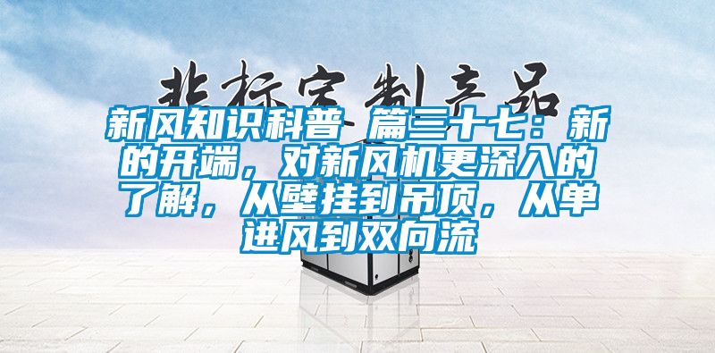 新風(fēng)知識(shí)科普 篇三十七：新的開端，對(duì)新風(fēng)機(jī)更深入的了解，從壁掛到吊頂，從單進(jìn)風(fēng)到雙向流