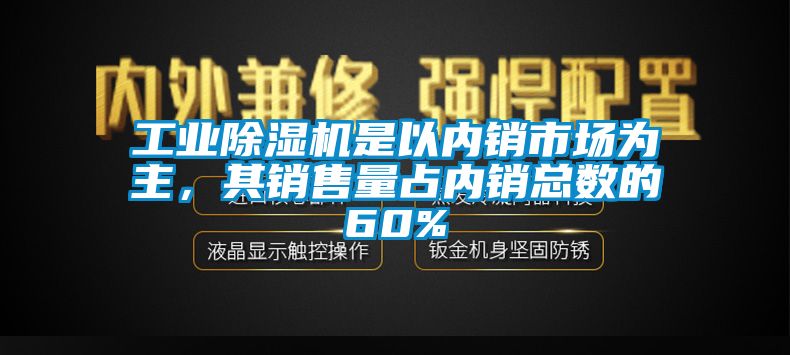 工業(yè)除濕機是以內(nèi)銷市場為主，其銷售量占內(nèi)銷總數(shù)的60%