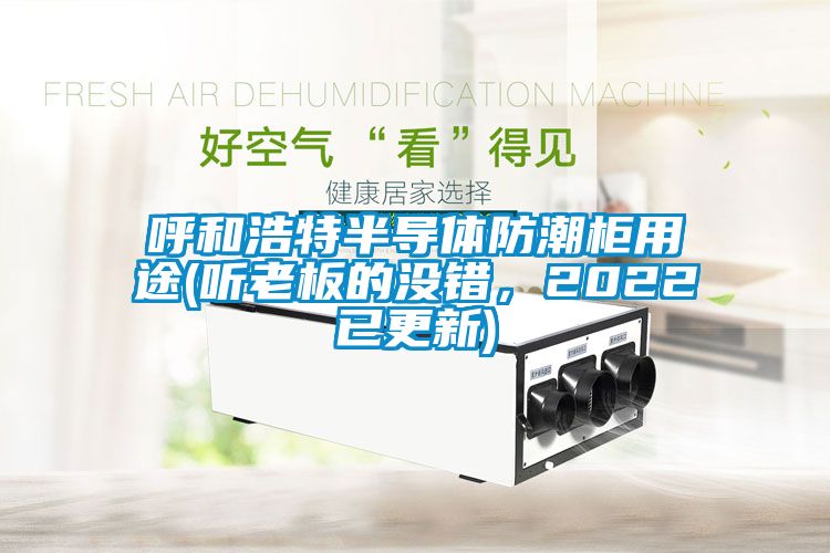 呼和浩特半導體防潮柜用途(聽老板的沒錯，2022已更新)