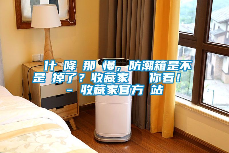 為什麼降濕那麼慢，防潮箱是不是壞掉了？收藏家實(shí)測(cè)給你看！ - 收藏家官方網(wǎng)站