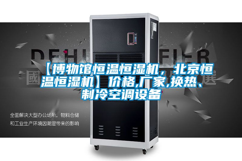 【博物館恒溫恒濕機，北京恒溫恒濕機】價格,廠家,換熱、制冷空調設備