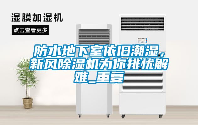 防水地下室依舊潮濕，新風除濕機為你排憂解難_重復