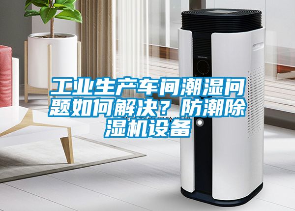 工業生產車間潮濕問題如何解決？防潮除濕機設備