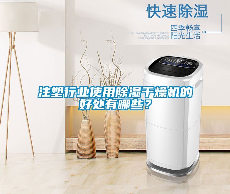 注塑行業使用除濕干燥機的好處有哪些？