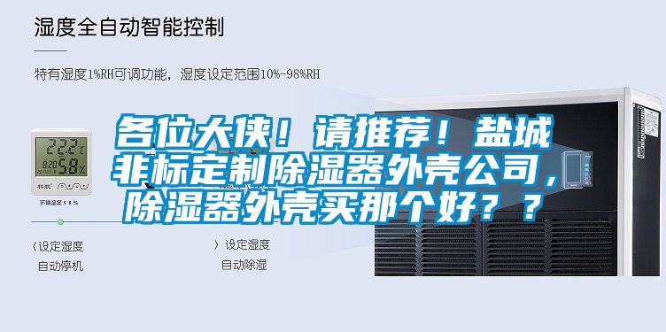 各位大俠！請推薦！鹽城非標定制除濕器外殼公司，除濕器外殼買那個好？？
