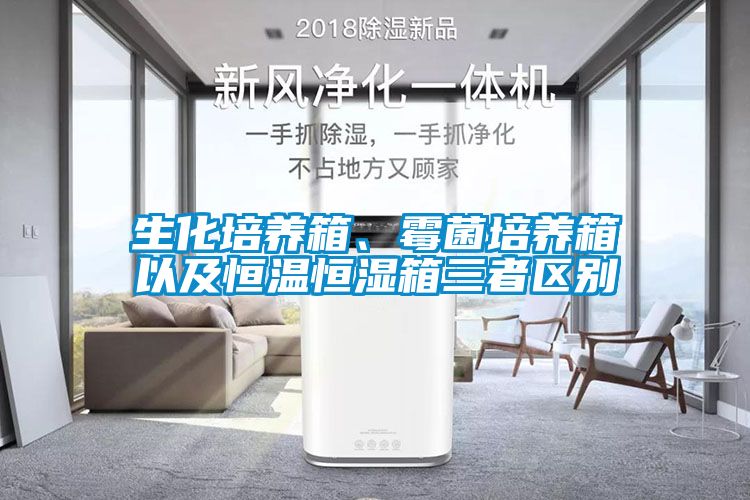 生化培養箱、霉菌培養箱以及恒溫恒濕箱三者區別