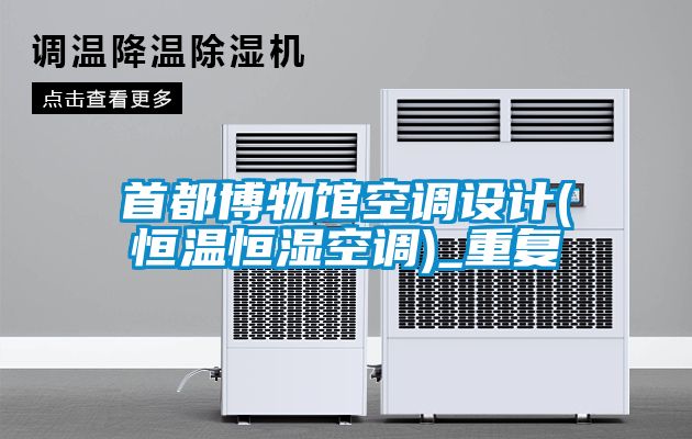 首都博物館空調(diào)設計(恒溫恒濕空調(diào))_重復