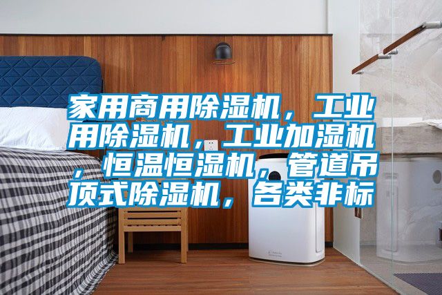 家用商用除濕機，工業用除濕機，工業加濕機，恒溫恒濕機，管道吊頂式除濕機，各類非標