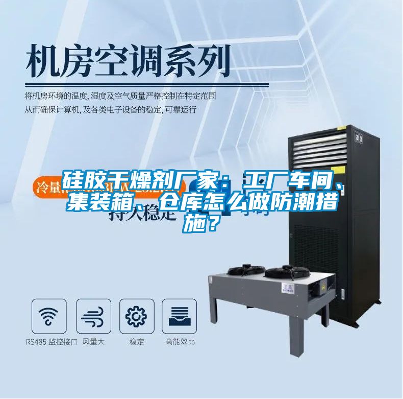 硅膠干燥劑廠家：工廠車間、集裝箱、倉庫怎么做防潮措施？