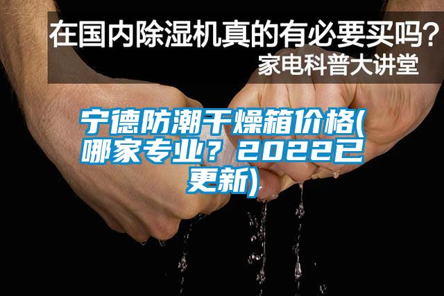 寧德防潮干燥箱價格(哪家專業？2022已更新)